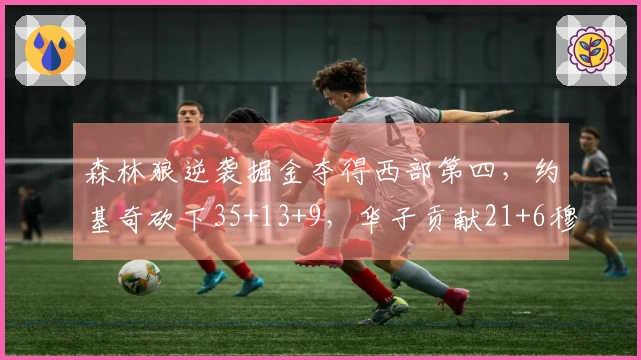 森林狼逆袭掘金夺得西部第四，约基奇砍下35+13+9，华子贡献21+6穆雷得25分