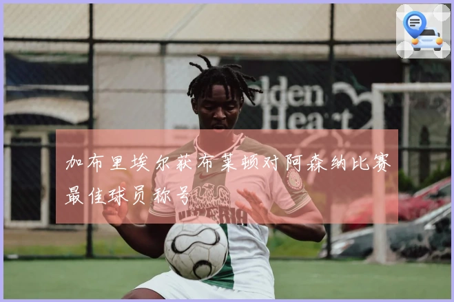 加布里埃尔获布莱顿对阿森纳比赛最佳球员称号