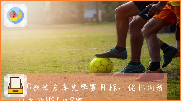 BLG教练分享先锋赛目标，优化训练以备战MSI与S赛