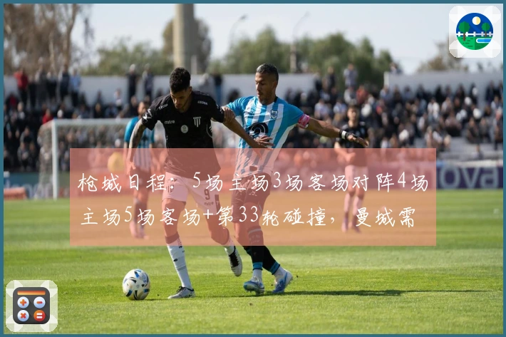 枪城日程:5场主场3场客场对阵4场主场5场客场+第33轮碰撞,曼城需迎战蓝军维拉