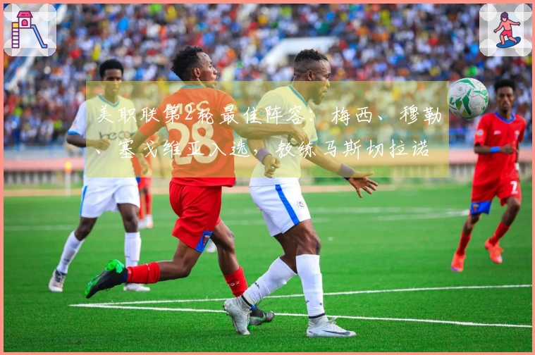 美职联第2轮最佳阵容：梅西、穆勒、塞戈维亚入选，教练马斯切拉诺领衔