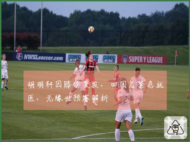 胡明轩因膝伤复发，回国后紧急就医，无缘世预赛解析