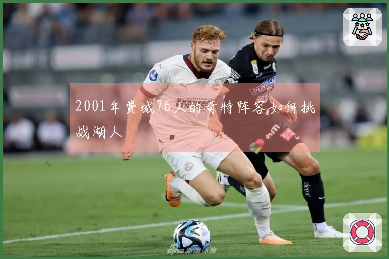 2001年费城76人的奇特阵容如何挑战湖人