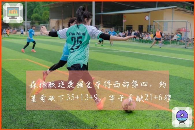 森林狼逆袭掘金夺得西部第四，约基奇砍下35+13+9，华子贡献21+6穆雷得25分