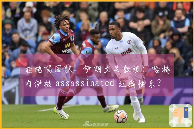 拒绝唱国歌！伊朗女足教练：哈梅内伊被 assassinated 让我快乐？现在不想讨论此事