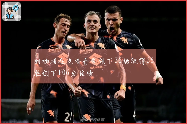 利物浦在克洛普带领下36场取得35胜创下106分佳绩