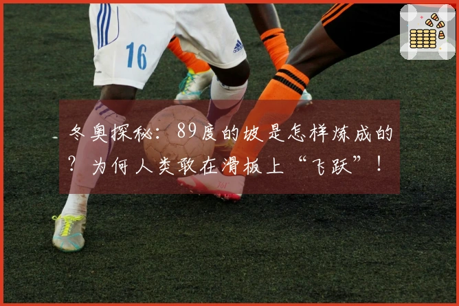 冬奥探秘：89度的坡是怎样炼成的？为何人类敢在滑板上“飞跃”！